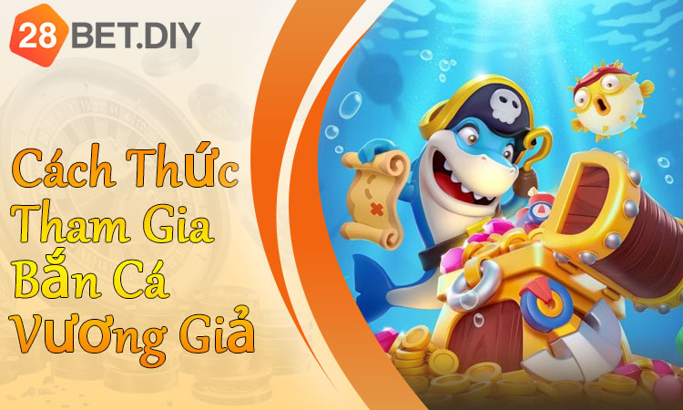 Cách Thức Tham Gia Bắn Cá Vương Giả Từ A Đến Z